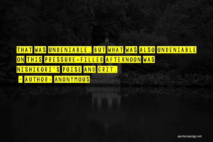 Anonymous Quotes: That Was Undeniable. But What Was Also Undeniable On This Pressure-filled Afternoon Was Nishikori's Poise And Grit.