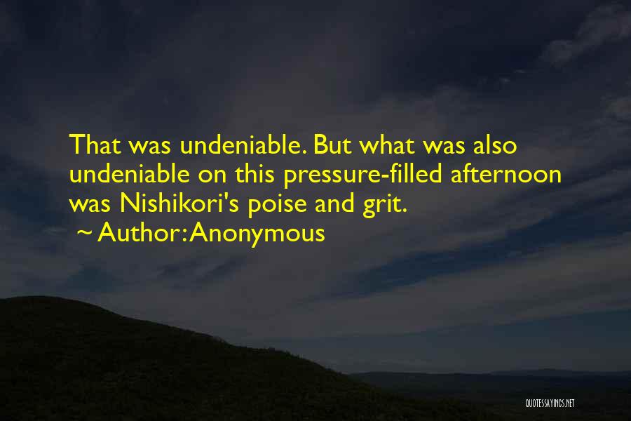 Anonymous Quotes: That Was Undeniable. But What Was Also Undeniable On This Pressure-filled Afternoon Was Nishikori's Poise And Grit.