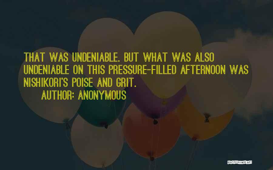 Anonymous Quotes: That Was Undeniable. But What Was Also Undeniable On This Pressure-filled Afternoon Was Nishikori's Poise And Grit.