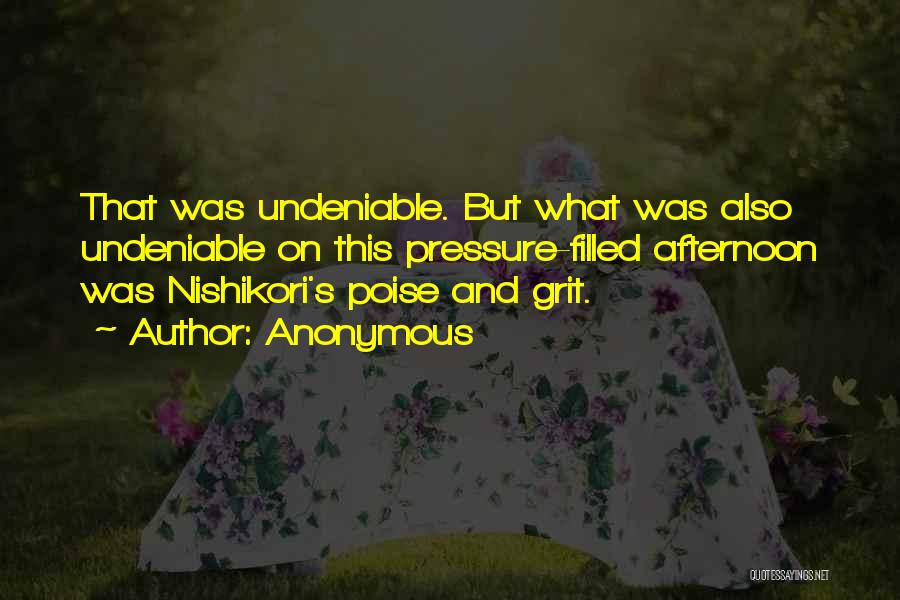 Anonymous Quotes: That Was Undeniable. But What Was Also Undeniable On This Pressure-filled Afternoon Was Nishikori's Poise And Grit.