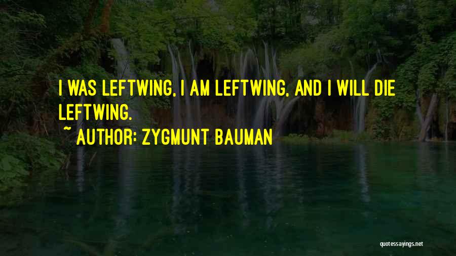 Zygmunt Bauman Quotes: I Was Leftwing, I Am Leftwing, And I Will Die Leftwing.