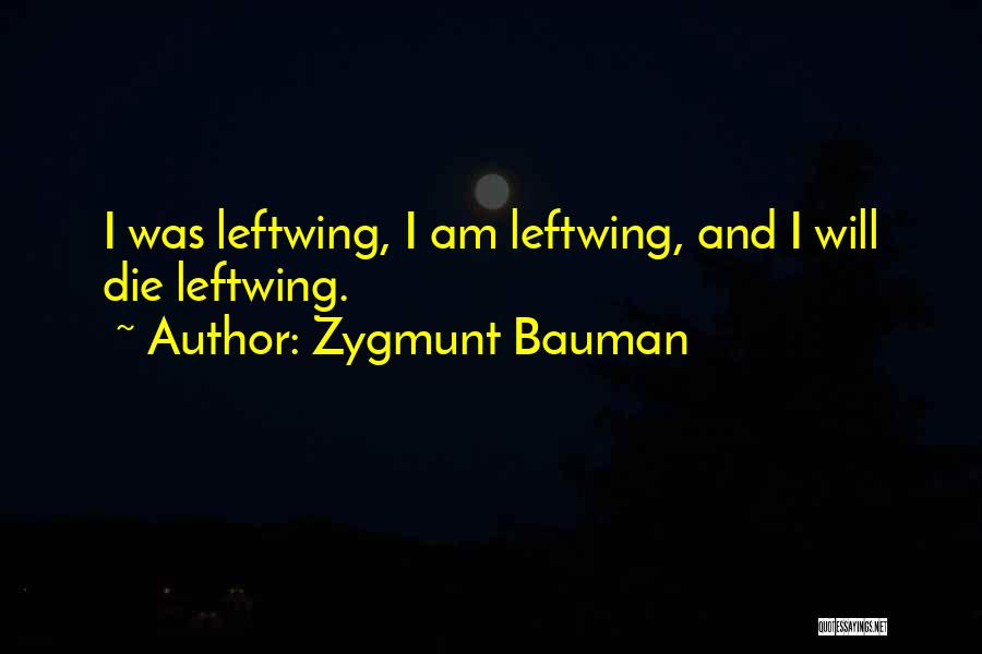 Zygmunt Bauman Quotes: I Was Leftwing, I Am Leftwing, And I Will Die Leftwing.