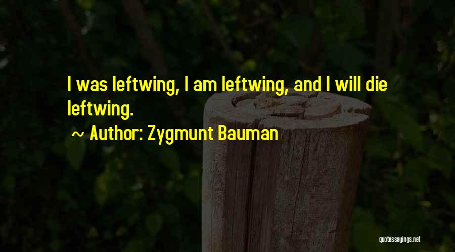 Zygmunt Bauman Quotes: I Was Leftwing, I Am Leftwing, And I Will Die Leftwing.