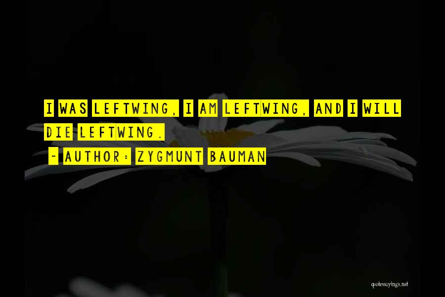 Zygmunt Bauman Quotes: I Was Leftwing, I Am Leftwing, And I Will Die Leftwing.