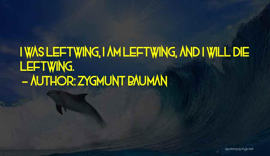 Zygmunt Bauman Quotes: I Was Leftwing, I Am Leftwing, And I Will Die Leftwing.