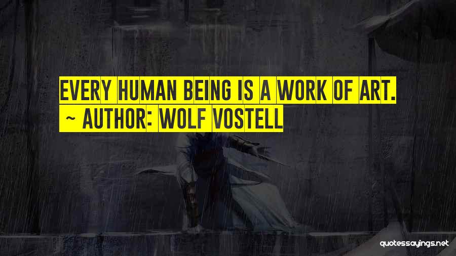 Wolf Vostell Quotes: Every Human Being Is A Work Of Art.