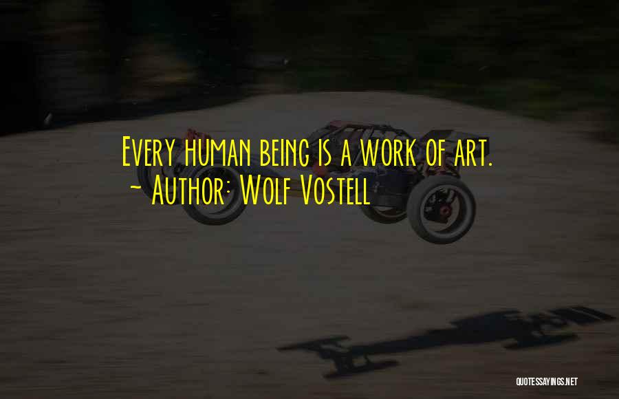 Wolf Vostell Quotes: Every Human Being Is A Work Of Art.