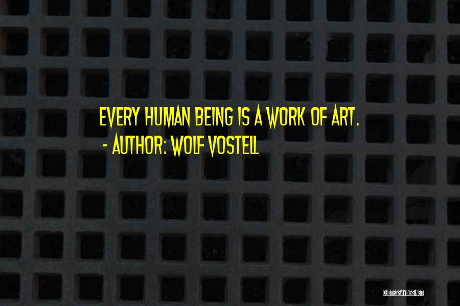 Wolf Vostell Quotes: Every Human Being Is A Work Of Art.