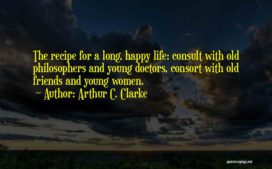 Arthur C. Clarke Quotes: The Recipe For A Long, Happy Life: Consult With Old Philosophers And Young Doctors, Consort With Old Friends And Young