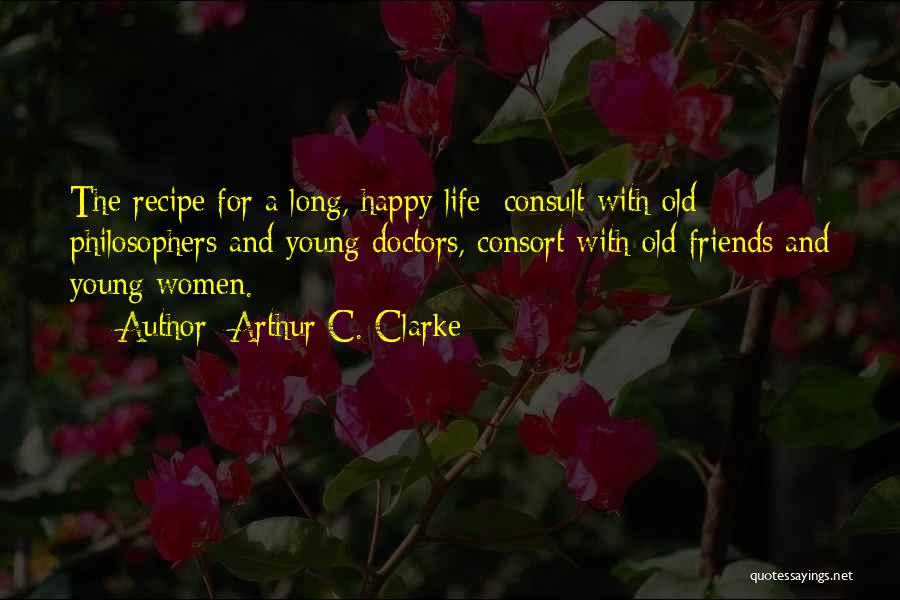 Arthur C. Clarke Quotes: The Recipe For A Long, Happy Life: Consult With Old Philosophers And Young Doctors, Consort With Old Friends And Young