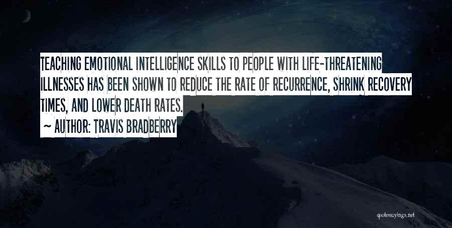 Travis Bradberry Quotes: Teaching Emotional Intelligence Skills To People With Life-threatening Illnesses Has Been Shown To Reduce The Rate Of Recurrence, Shrink Recovery