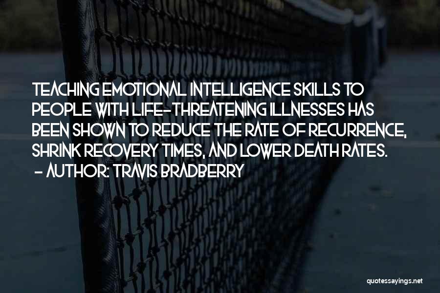 Travis Bradberry Quotes: Teaching Emotional Intelligence Skills To People With Life-threatening Illnesses Has Been Shown To Reduce The Rate Of Recurrence, Shrink Recovery