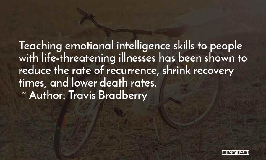 Travis Bradberry Quotes: Teaching Emotional Intelligence Skills To People With Life-threatening Illnesses Has Been Shown To Reduce The Rate Of Recurrence, Shrink Recovery