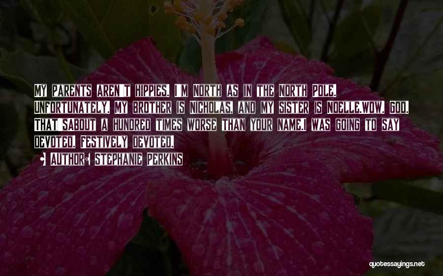 Stephanie Perkins Quotes: My Parents Aren't Hippies. I'm North As In The North Pole. Unfortunately. My Brother Is Nicholas, And My Sister Is