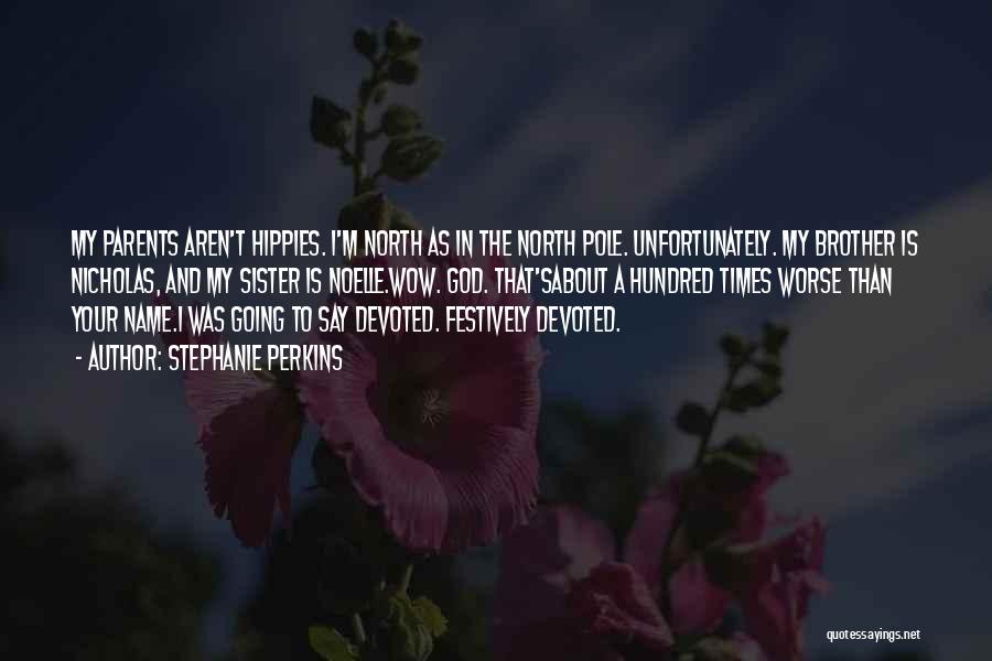 Stephanie Perkins Quotes: My Parents Aren't Hippies. I'm North As In The North Pole. Unfortunately. My Brother Is Nicholas, And My Sister Is