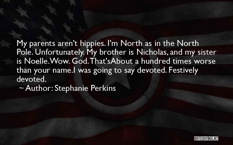 Stephanie Perkins Quotes: My Parents Aren't Hippies. I'm North As In The North Pole. Unfortunately. My Brother Is Nicholas, And My Sister Is