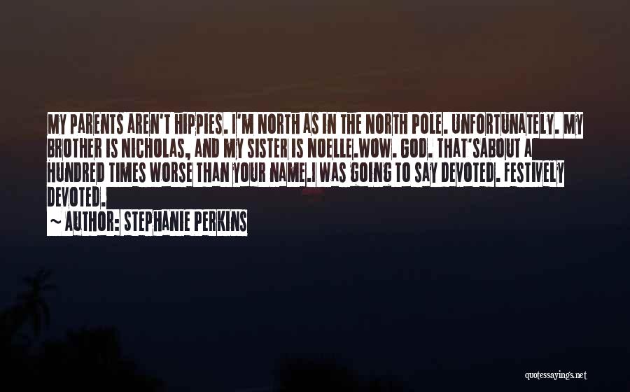 Stephanie Perkins Quotes: My Parents Aren't Hippies. I'm North As In The North Pole. Unfortunately. My Brother Is Nicholas, And My Sister Is