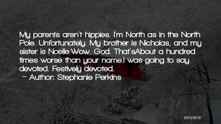 Stephanie Perkins Quotes: My Parents Aren't Hippies. I'm North As In The North Pole. Unfortunately. My Brother Is Nicholas, And My Sister Is