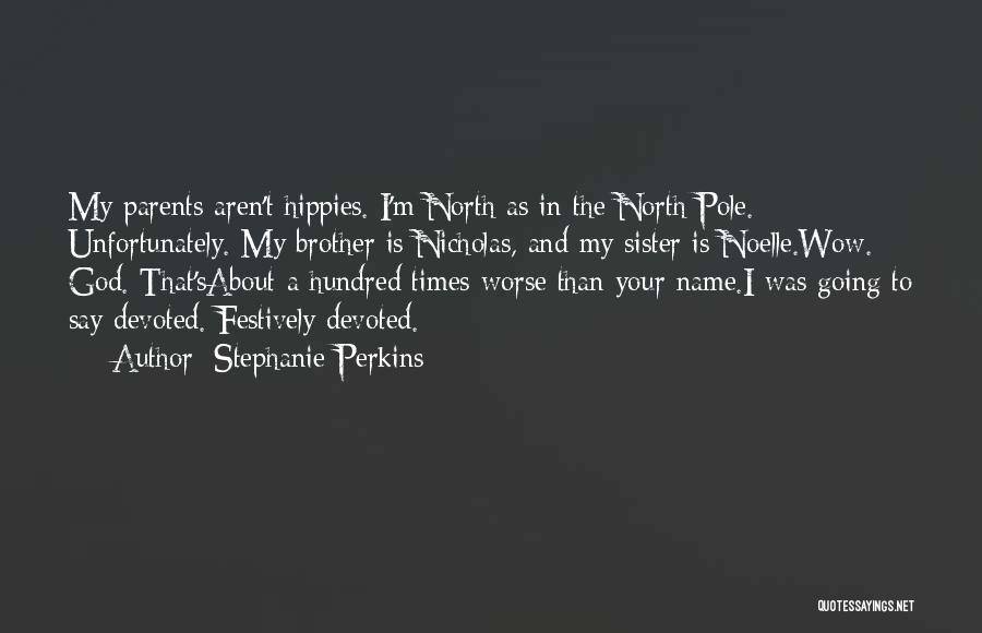 Stephanie Perkins Quotes: My Parents Aren't Hippies. I'm North As In The North Pole. Unfortunately. My Brother Is Nicholas, And My Sister Is