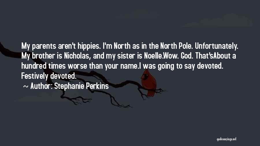 Stephanie Perkins Quotes: My Parents Aren't Hippies. I'm North As In The North Pole. Unfortunately. My Brother Is Nicholas, And My Sister Is