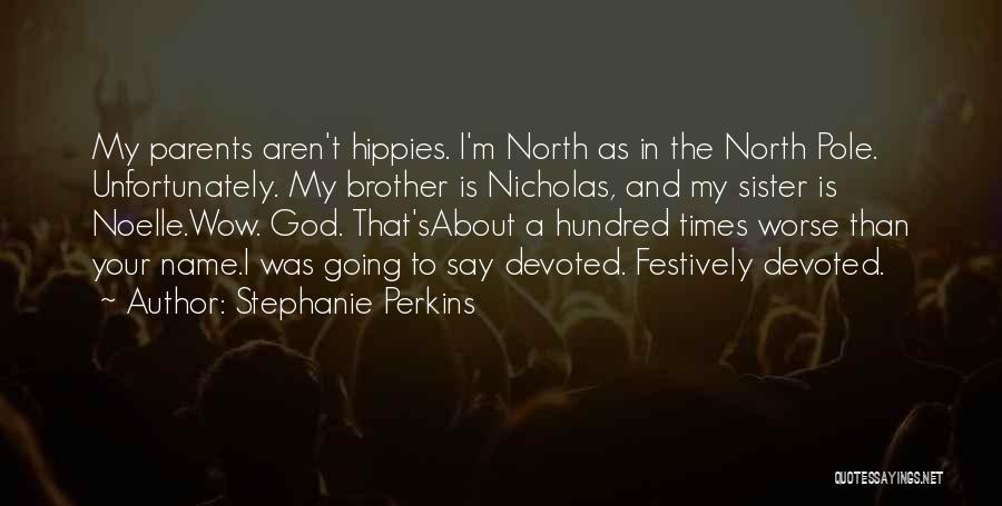 Stephanie Perkins Quotes: My Parents Aren't Hippies. I'm North As In The North Pole. Unfortunately. My Brother Is Nicholas, And My Sister Is