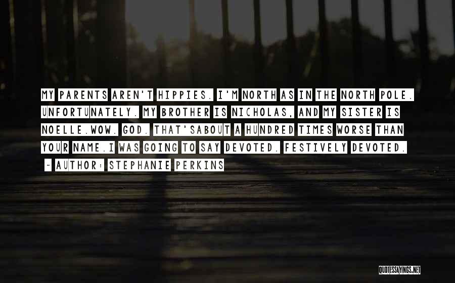 Stephanie Perkins Quotes: My Parents Aren't Hippies. I'm North As In The North Pole. Unfortunately. My Brother Is Nicholas, And My Sister Is