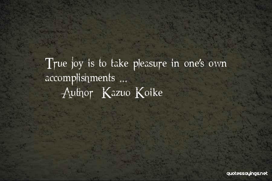 Kazuo Koike Quotes: True Joy Is To Take Pleasure In One's Own Accomplishments ...