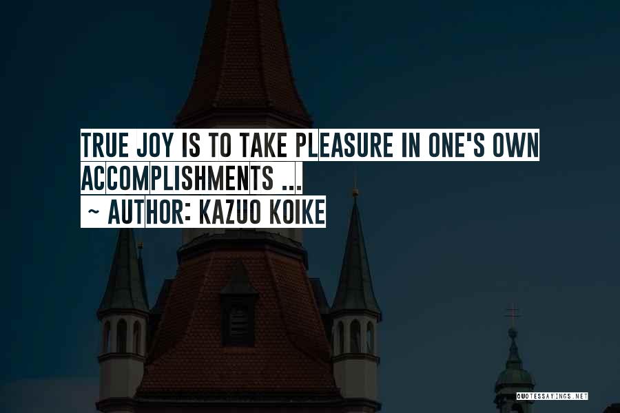 Kazuo Koike Quotes: True Joy Is To Take Pleasure In One's Own Accomplishments ...