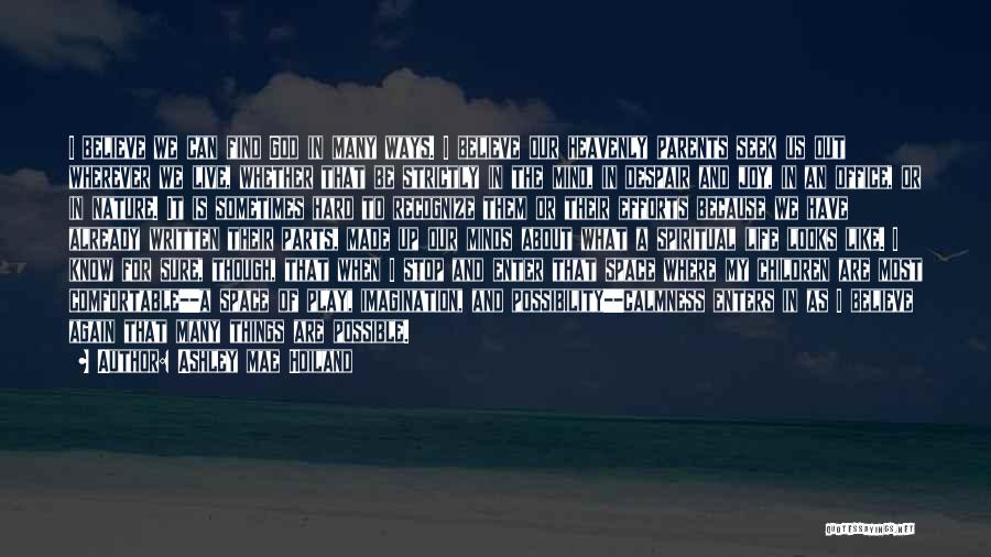 Ashley Mae Hoiland Quotes: I Believe We Can Find God In Many Ways. I Believe Our Heavenly Parents Seek Us Out Wherever We Live,
