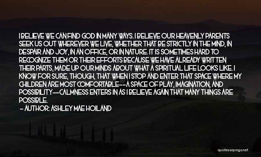 Ashley Mae Hoiland Quotes: I Believe We Can Find God In Many Ways. I Believe Our Heavenly Parents Seek Us Out Wherever We Live,