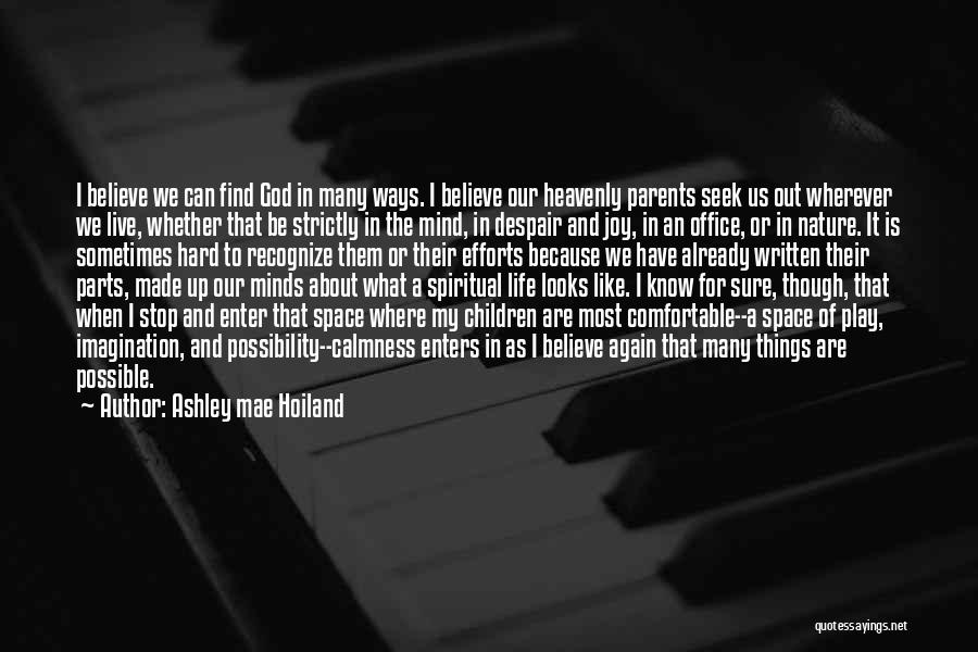 Ashley Mae Hoiland Quotes: I Believe We Can Find God In Many Ways. I Believe Our Heavenly Parents Seek Us Out Wherever We Live,