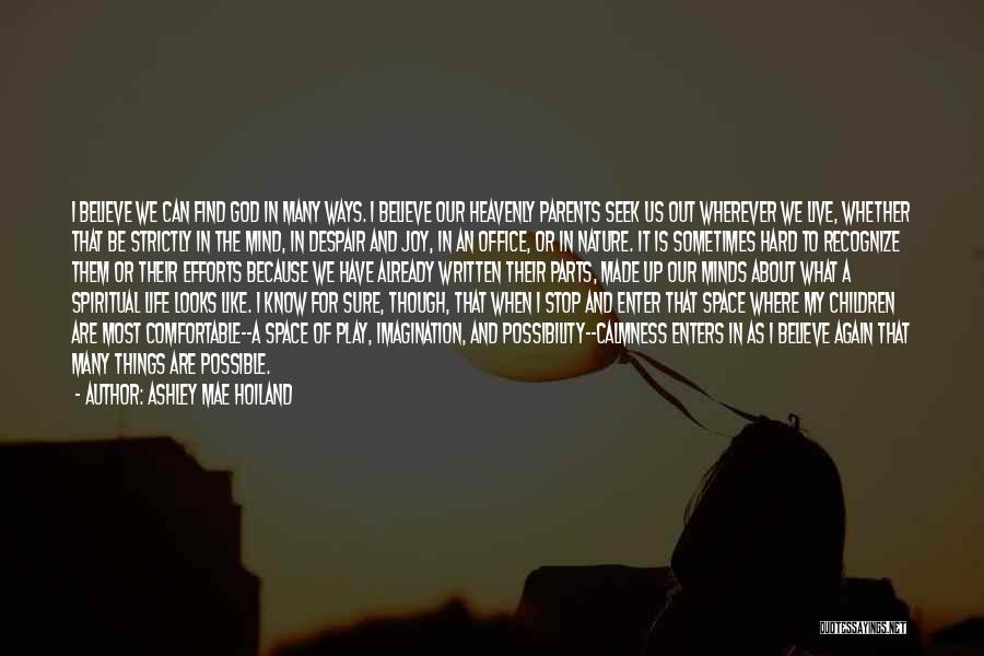 Ashley Mae Hoiland Quotes: I Believe We Can Find God In Many Ways. I Believe Our Heavenly Parents Seek Us Out Wherever We Live,