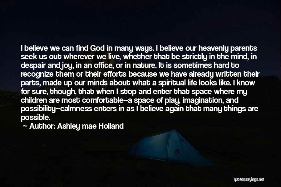 Ashley Mae Hoiland Quotes: I Believe We Can Find God In Many Ways. I Believe Our Heavenly Parents Seek Us Out Wherever We Live,