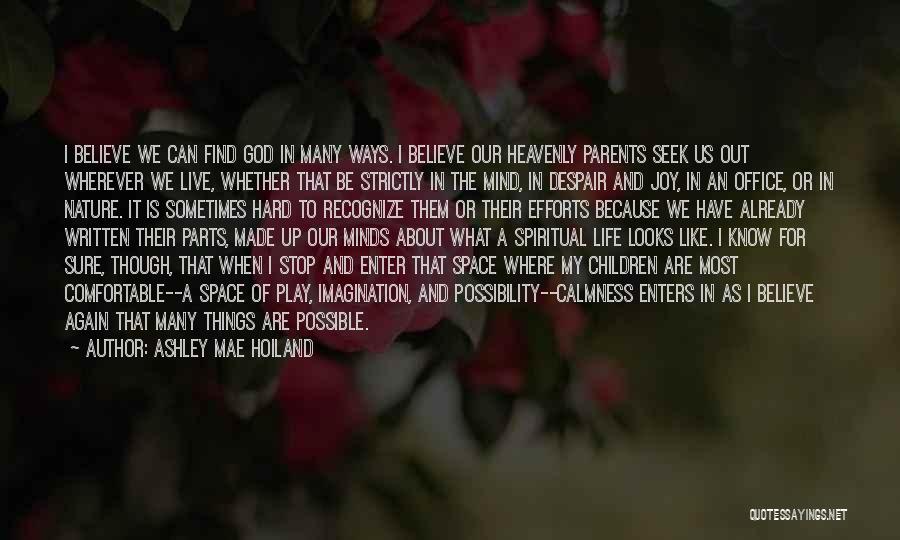 Ashley Mae Hoiland Quotes: I Believe We Can Find God In Many Ways. I Believe Our Heavenly Parents Seek Us Out Wherever We Live,