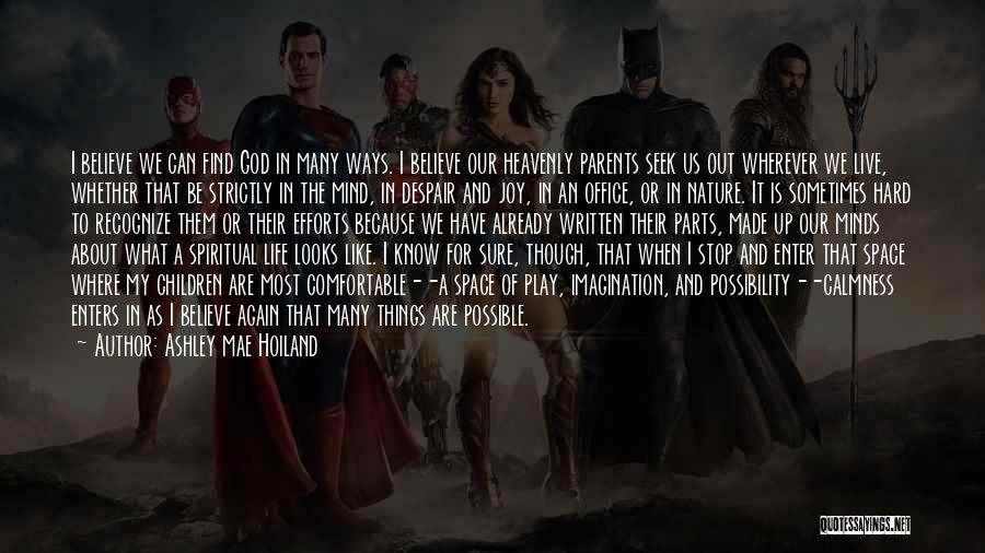 Ashley Mae Hoiland Quotes: I Believe We Can Find God In Many Ways. I Believe Our Heavenly Parents Seek Us Out Wherever We Live,