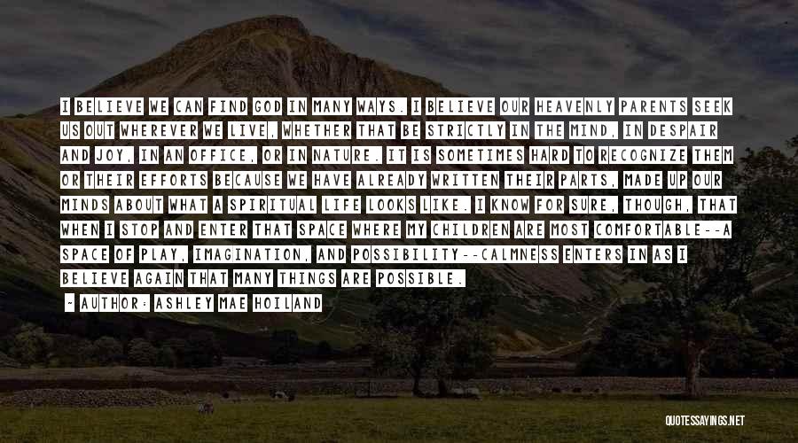 Ashley Mae Hoiland Quotes: I Believe We Can Find God In Many Ways. I Believe Our Heavenly Parents Seek Us Out Wherever We Live,