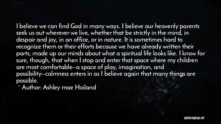 Ashley Mae Hoiland Quotes: I Believe We Can Find God In Many Ways. I Believe Our Heavenly Parents Seek Us Out Wherever We Live,