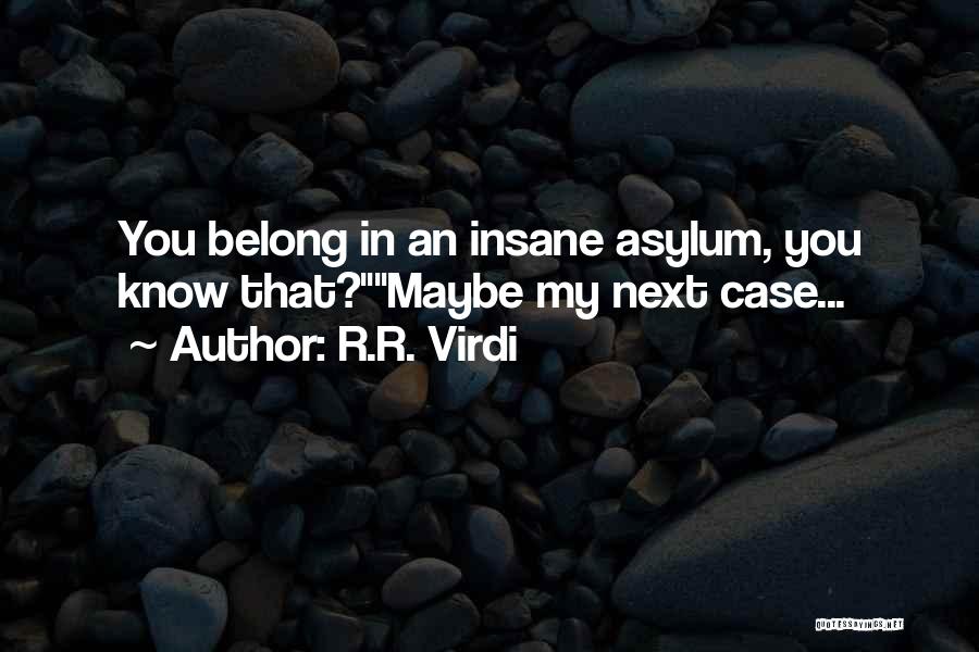 R.R. Virdi Quotes: You Belong In An Insane Asylum, You Know That?maybe My Next Case...