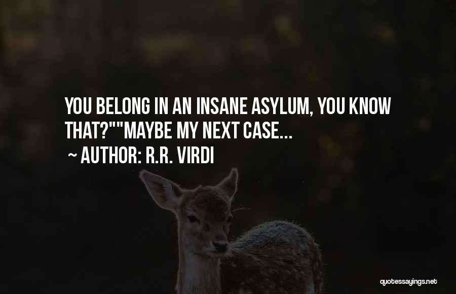 R.R. Virdi Quotes: You Belong In An Insane Asylum, You Know That?maybe My Next Case...