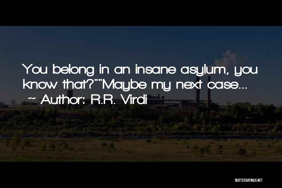 R.R. Virdi Quotes: You Belong In An Insane Asylum, You Know That?maybe My Next Case...