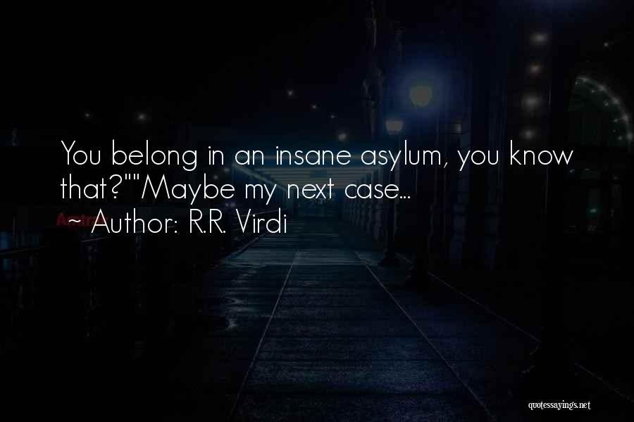 R.R. Virdi Quotes: You Belong In An Insane Asylum, You Know That?maybe My Next Case...