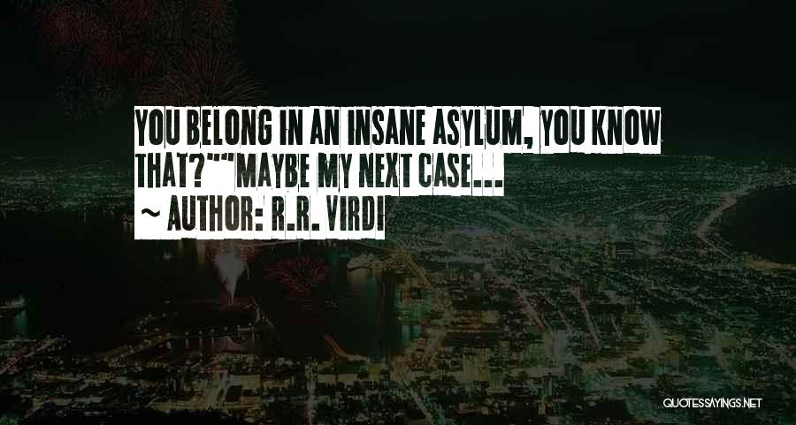 R.R. Virdi Quotes: You Belong In An Insane Asylum, You Know That?maybe My Next Case...