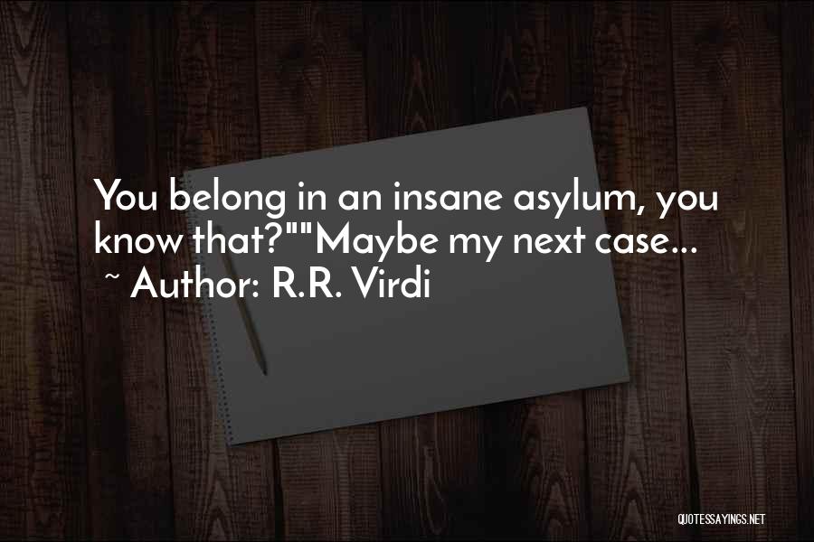 R.R. Virdi Quotes: You Belong In An Insane Asylum, You Know That?maybe My Next Case...