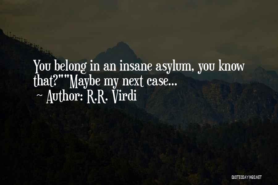 R.R. Virdi Quotes: You Belong In An Insane Asylum, You Know That?maybe My Next Case...