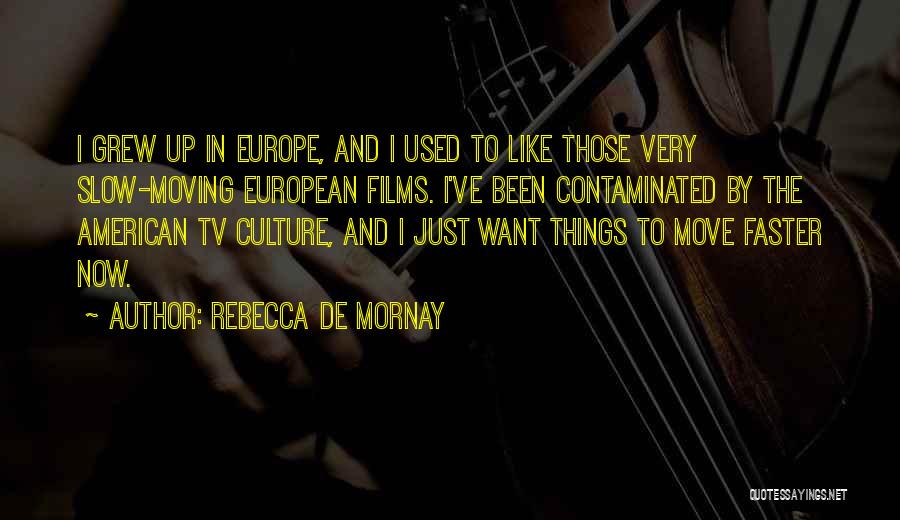 Rebecca De Mornay Quotes: I Grew Up In Europe, And I Used To Like Those Very Slow-moving European Films. I've Been Contaminated By The