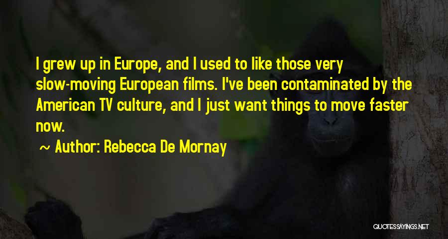 Rebecca De Mornay Quotes: I Grew Up In Europe, And I Used To Like Those Very Slow-moving European Films. I've Been Contaminated By The