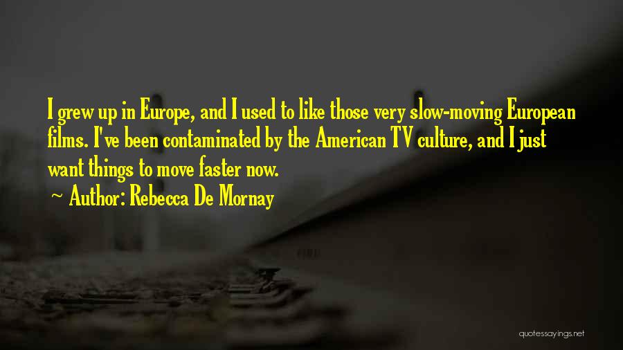 Rebecca De Mornay Quotes: I Grew Up In Europe, And I Used To Like Those Very Slow-moving European Films. I've Been Contaminated By The