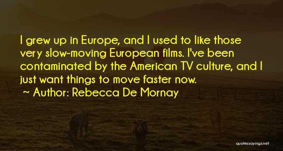 Rebecca De Mornay Quotes: I Grew Up In Europe, And I Used To Like Those Very Slow-moving European Films. I've Been Contaminated By The