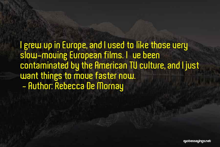 Rebecca De Mornay Quotes: I Grew Up In Europe, And I Used To Like Those Very Slow-moving European Films. I've Been Contaminated By The