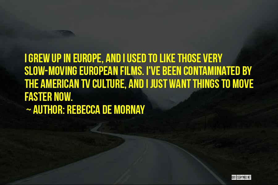 Rebecca De Mornay Quotes: I Grew Up In Europe, And I Used To Like Those Very Slow-moving European Films. I've Been Contaminated By The
